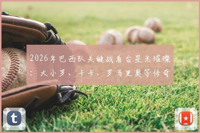 2026年巴西队关键战看台星光璀璨：大小罗、卡卡、罗马里奥等传奇同框助阵，现场牌面拉满