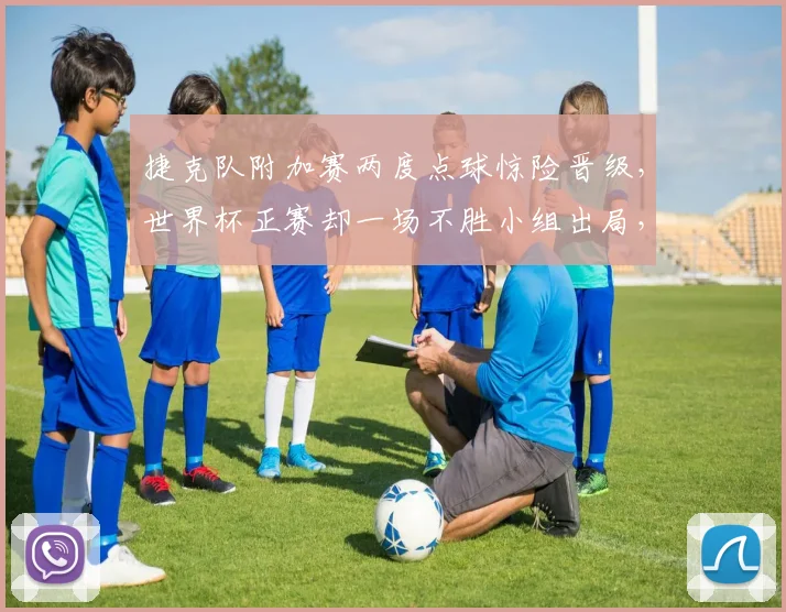 捷克队附加赛两度点球惊险晋级，世界杯正赛却一场不胜小组出局，背后原因深度探讨