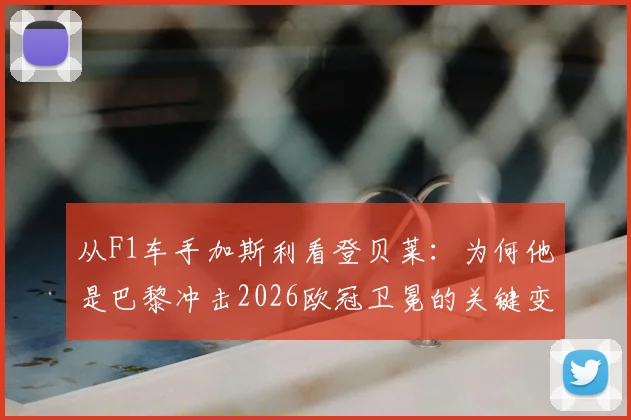 从F1车手加斯利看登贝莱：为何他是巴黎冲击2026欧冠卫冕的关键变量？