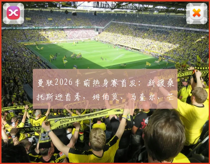 曼联2026季前热身赛首发：新援桑托斯迎首秀，姆伯莫、马奎尔、芒特领衔出战阵容解析