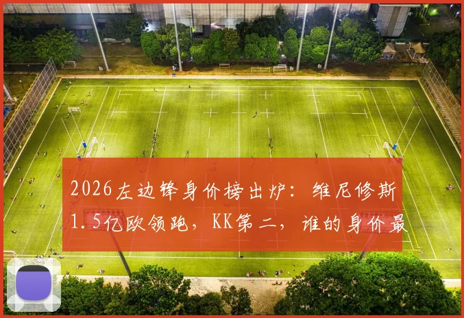 2026左边锋身价榜出炉：维尼修斯1.5亿欧领跑，KK第二，谁的身价最物有所值？