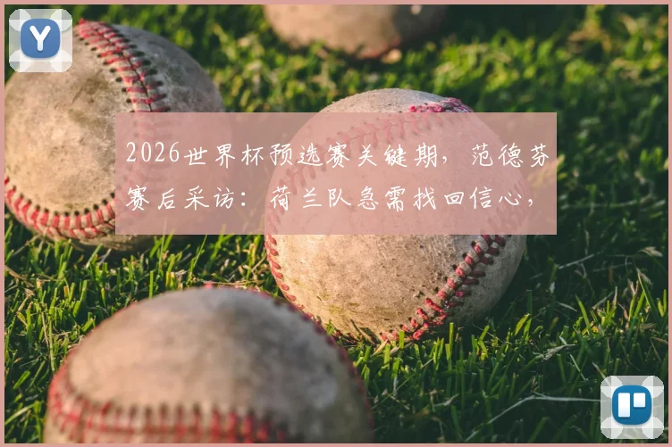 2026世界杯预选赛关键期，范德芬赛后采访：荷兰队急需找回信心，时间紧迫