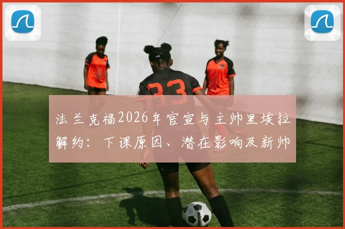 法兰克福2026年官宣与主帅里埃拉解约:下课原因、潜在影响及新帅候选人分析