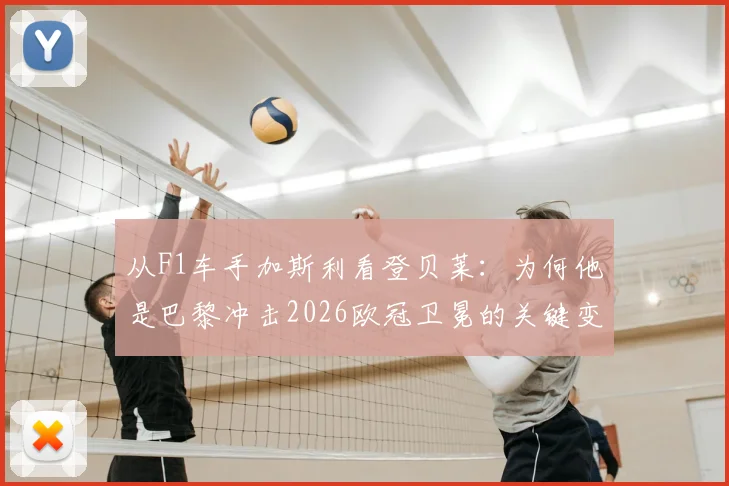 从F1车手加斯利看登贝莱:为何他是巴黎冲击2026欧冠卫冕的关键变量?