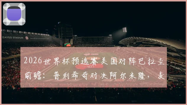 2026世界杯预选赛美国对阵巴拉圭前瞻：普利希奇对决阿尔米隆，麦肯尼首发引关注