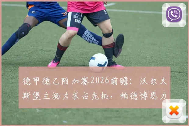德甲德乙附加赛2026前瞻:沃尔夫斯堡主场力求占先机,帕德博恩力保不败全身而退