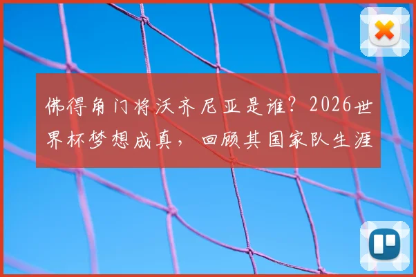 佛得角门将沃齐尼亚是谁？2026世界杯梦想成真，回顾其国家队生涯与荣耀时刻