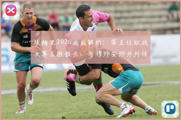 埃梅里2026成就解析：第五位欧战决赛五胜教头，与穆帅安帅并列传奇