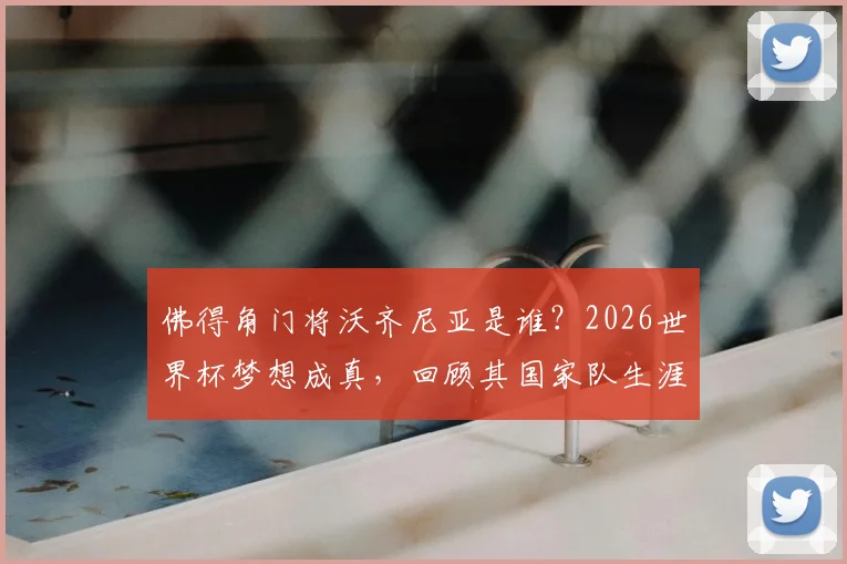 佛得角门将沃齐尼亚是谁?2026世界杯梦想成真,回顾其国家队生涯与荣耀时刻