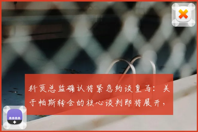 科莫总监确认将紧急约谈皇马：关于帕斯转会的核心谈判即将展开，最新动态解析