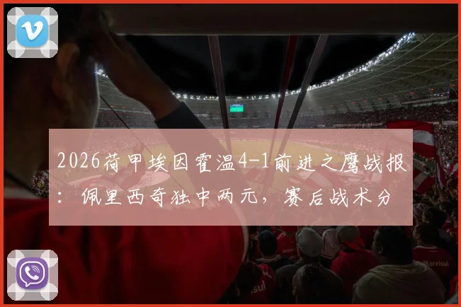 2026荷甲埃因霍温4-1前进之鹰战报:佩里西奇独中两元,赛后战术分析与全场录像资源汇总
