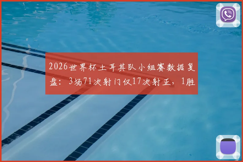 2026世界杯土耳其队小组赛数据复盘:3场71次射门仅17次射正,1胜2负被淘汰原因分析