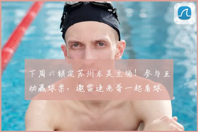 下周六锁定苏州东吴主场！参与互动赢球票，邀雷速老哥一起看球