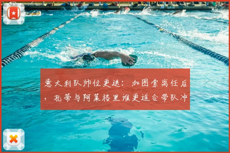 意大利队帅位更迭:加图索离任后,孔蒂与阿莱格里谁更适合带队冲击2026世界杯?