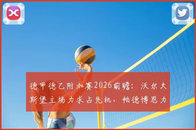 德甲德乙附加赛2026前瞻：沃尔夫斯堡主场力求占先机，帕德博恩力保不败全身而退