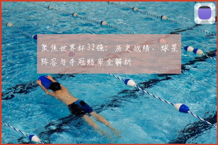 聚焦世界杯32强：历史战绩、球星阵容与夺冠赔率全解析