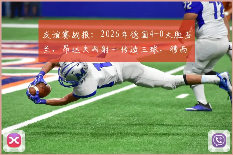 友谊赛战报：2026年德国4-0大胜芬兰，昂达夫两射一传造三球，穆西亚拉锦上添花，附全场录像回放及技术统计